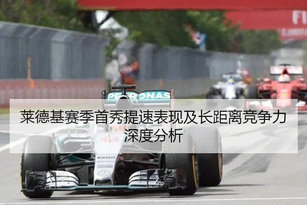 莱德基赛季首秀提速表现及长距离竞争力深度分析